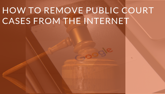 How to Remove Court Cases from Internet