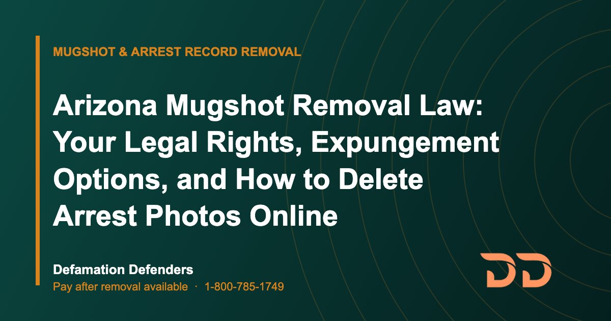Arizona Mugshot Removal Law: Your Legal Rights, Expungement Options, and How to Delete Arrest Photos Online