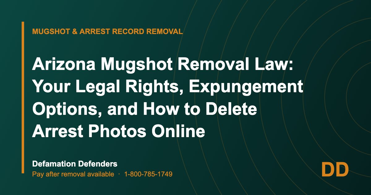 Arizona Mugshot Removal Law: Your Legal Rights, Expungement Options, and How to Delete Arrest Photos Online