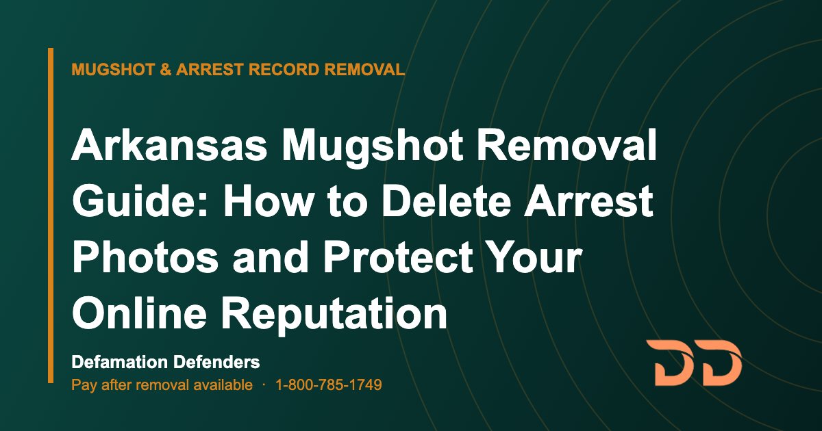 Arkansas Mugshot Removal Guide: How to Delete Arrest Photos and Protect Your Online Reputation
