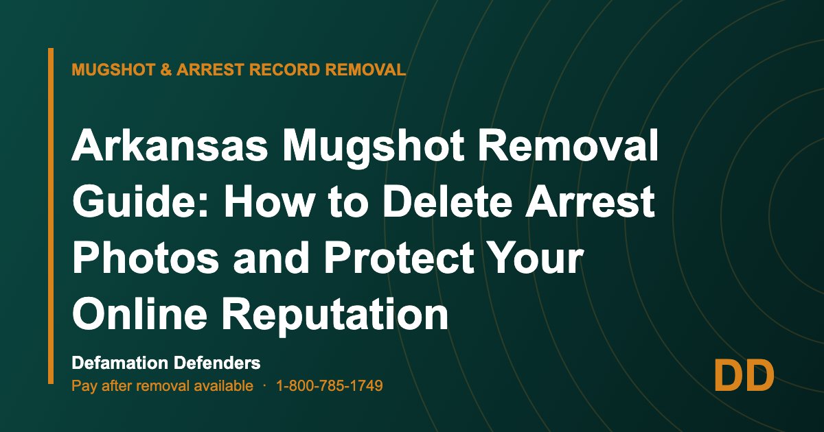 Arkansas Mugshot Removal Guide: How to Delete Arrest Photos and Protect Your Online Reputation