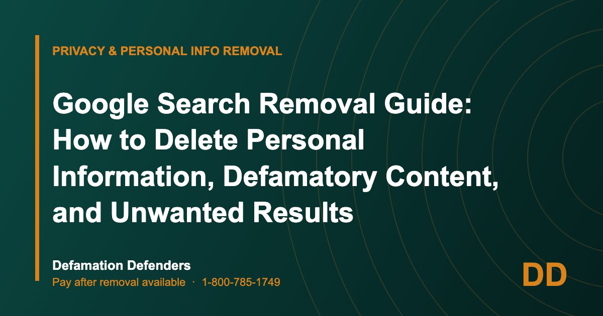 Google Search Removal Guide: How to Delete Personal Information, Defamatory Content, and Unwanted Results