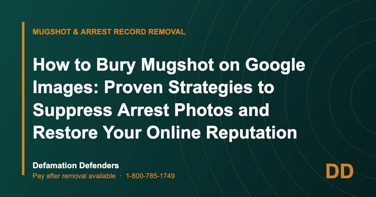 How to Bury Mugshot on Google Images: Proven Strategies to Suppress Arrest Photos and Restore Your Online Reputation