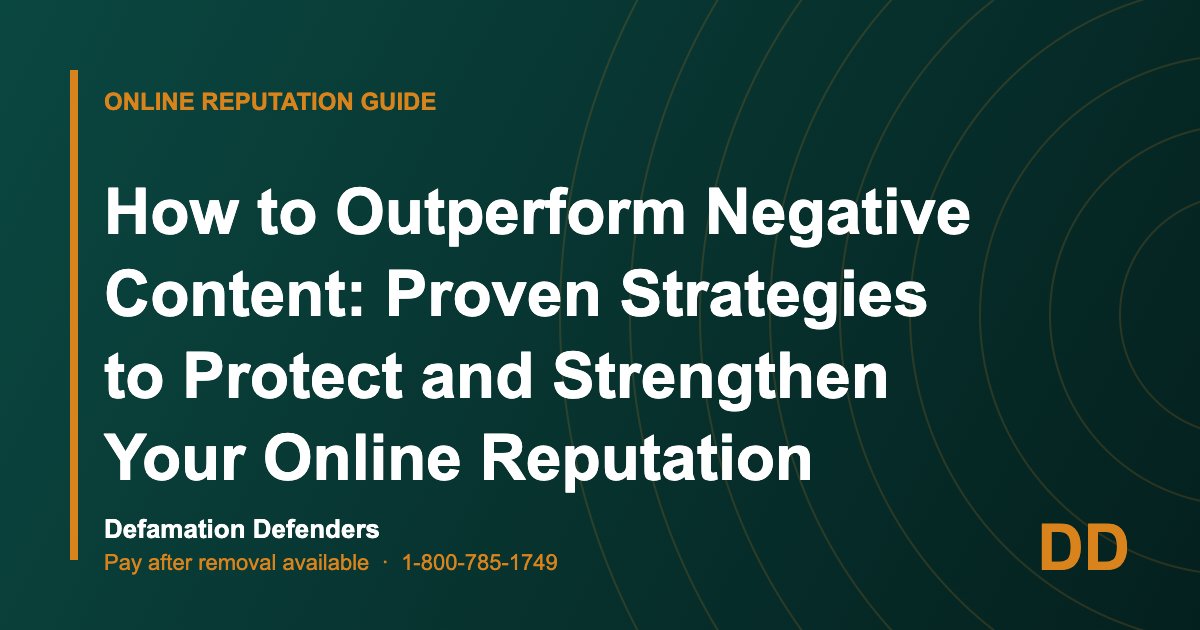 How to Outperform Negative Content: Proven Strategies to Protect and Strengthen Your Online Reputation