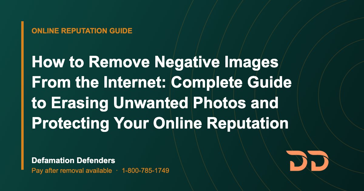 How to Remove Negative Images From the Internet: Complete Guide to Erasing Unwanted Photos and Protecting Your Online Reputation