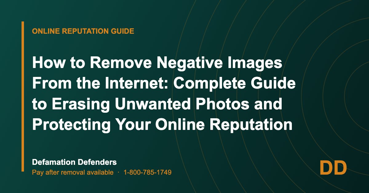 How to Remove Negative Images From the Internet: Complete Guide to Erasing Unwanted Photos and Protecting Your Online Reputation