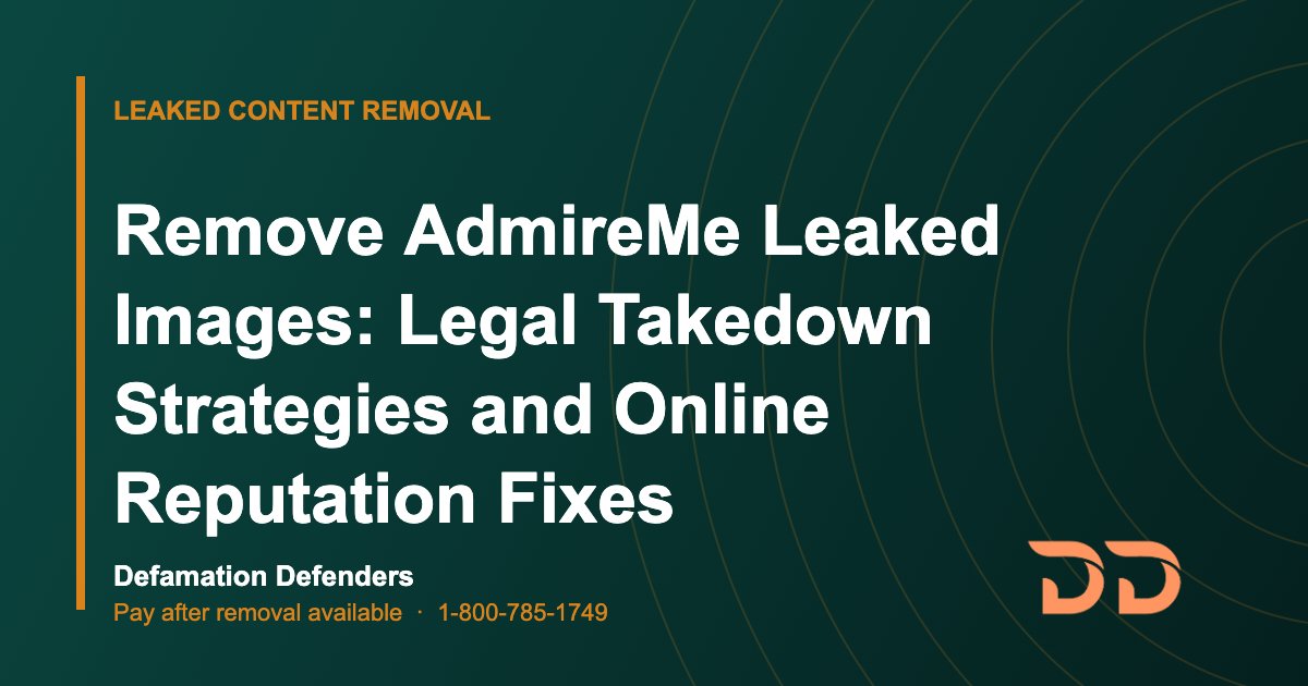 Remove AdmireMe Leaked Images: Legal Takedown Strategies and Online Reputation Fixes